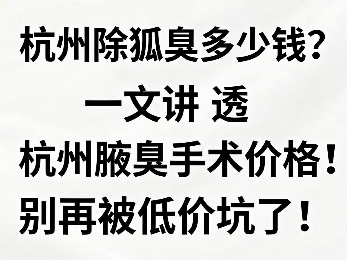 杭州除狐臭多少钱?一文讲透杭州腋臭手术价格,别再被低价坑了! 杭州除狐臭多少钱?一文讲透杭州腋臭手术价格,别再被低价坑了!