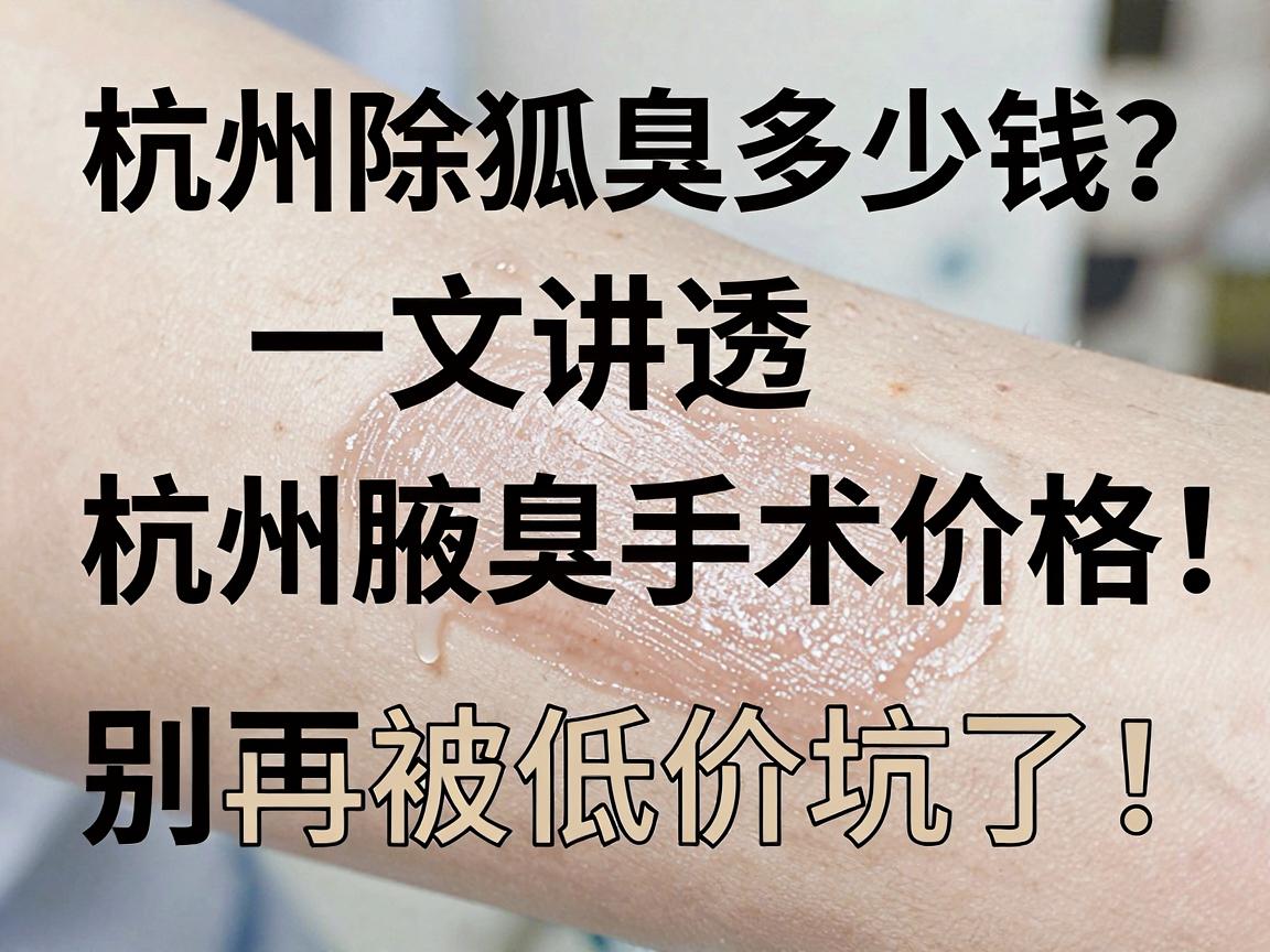 杭州除狐臭多少钱?一文讲透杭州腋臭手术价格,别再被低价坑了! 杭州除狐臭多少钱?一文讲透杭州腋臭手术价格,别再被低价坑了!