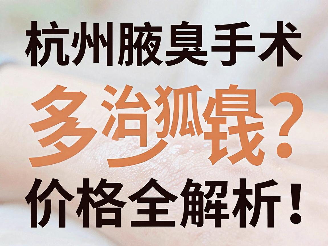 杭州治狐臭手术多少钱?杭州腋臭手术价格全解析,这几点直接影响杭州狐臭治疗费用 杭州治狐臭手术多少钱?杭州腋臭手术价格全解析,这几点直接影响杭州狐臭治疗费用