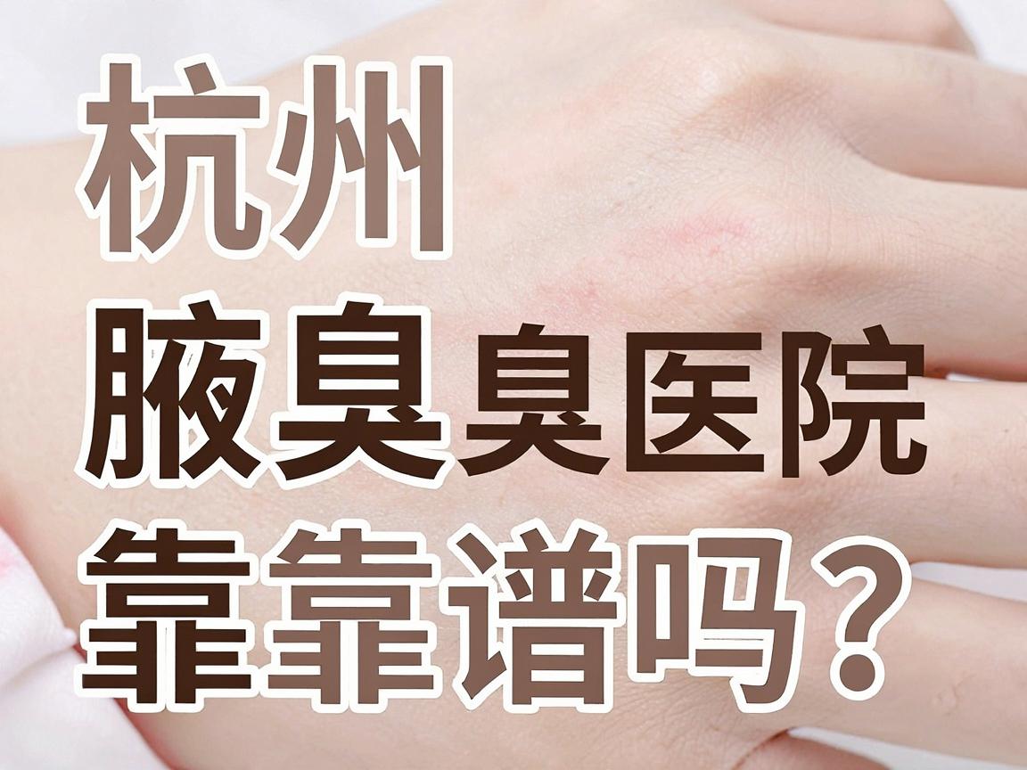 杭州腋臭医院排名靠谱吗?杭州狐臭医院怎么选?一篇讲透 杭州腋臭医院排名靠谱吗?杭州狐臭医院怎么选?一篇讲透