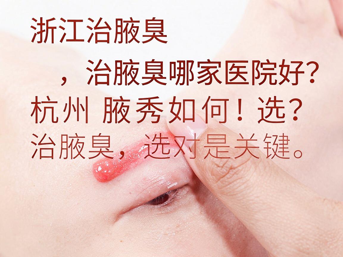 浙江治腋臭哪家医院好?杭州腋秀如何选?治腋臭,选对医院是关键 浙江治腋臭哪家医院好?杭州腋秀如何选?治腋臭,选对医院是关键