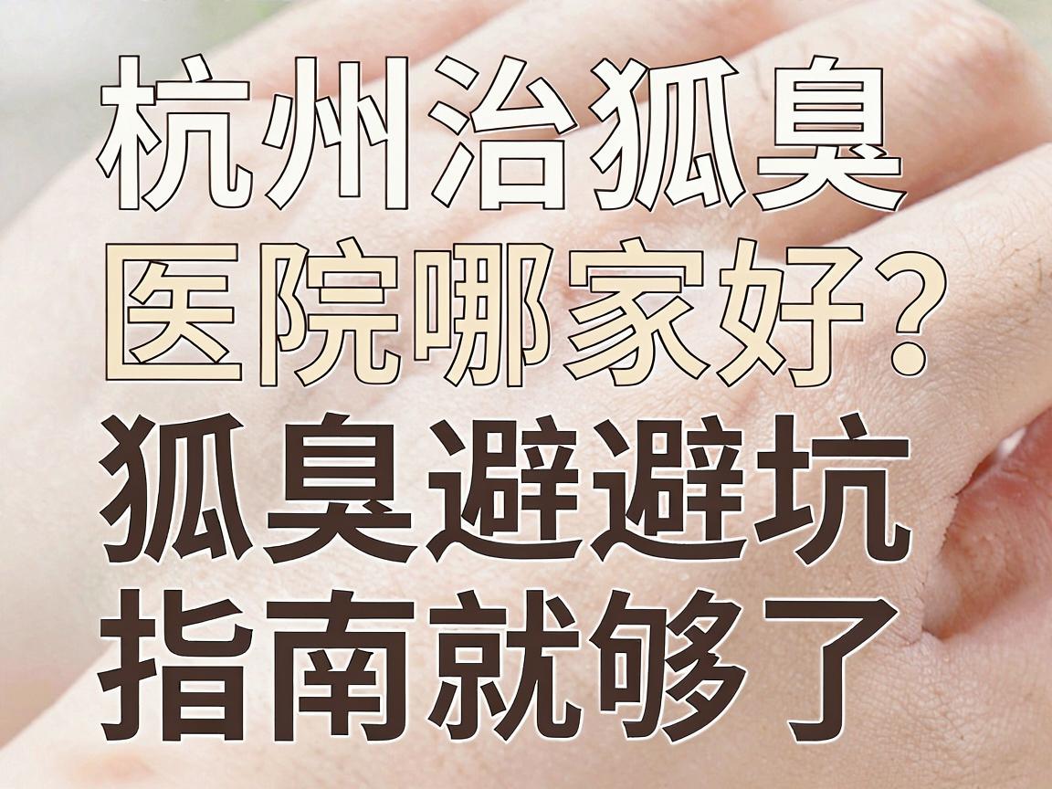 杭州治狐臭医院哪家好?看这篇杭州治狐臭避坑指南就够了 杭州治狐臭医院哪家好?看这篇杭州治狐臭避坑指南就够了