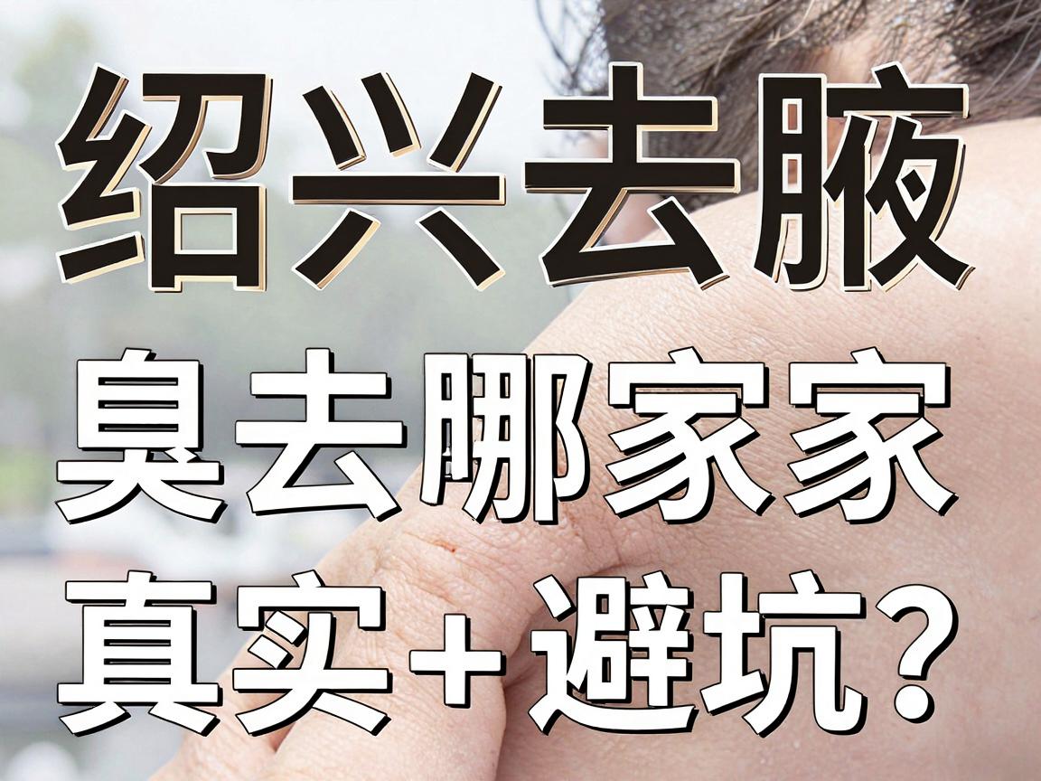绍兴去腋臭去哪家医院?绍兴腋臭治疗医院真实对比与避坑指南 绍兴去腋臭去哪家医院?绍兴腋臭治疗医院真实对比与避坑指南