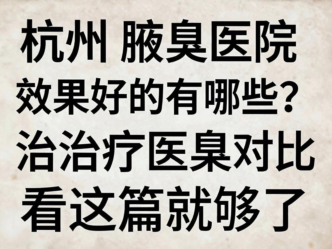 杭州腋臭医院效果好的有哪些?杭州腋臭治疗医院效果对比看这篇就够了 杭州腋臭医院效果好的有哪些?杭州腋臭治疗医院效果对比看这篇就够了