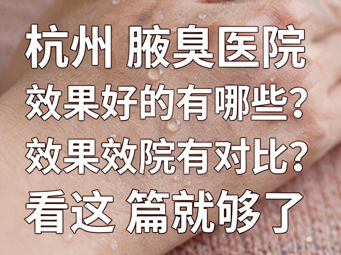 杭州腋臭医院效果好的有哪些?杭州腋臭治疗医院效果对比看这篇就够了 杭州腋臭医院效果好的有哪些?杭州腋臭治疗医院效果对比看这篇就够了