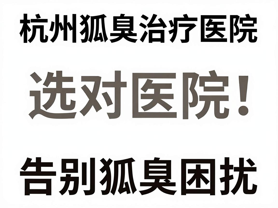 杭州狐臭治疗医院排名解析,选对医院,告别狐臭困扰 杭州狐臭治疗医院排名解析,选对医院,告别狐臭困扰