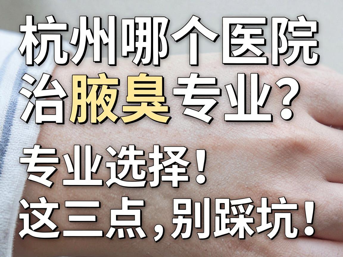 杭州哪个医院治腋臭最专业?专业选择看这三点,别踩坑! 杭州哪个医院治腋臭最专业?专业选择看这三点,别踩坑!