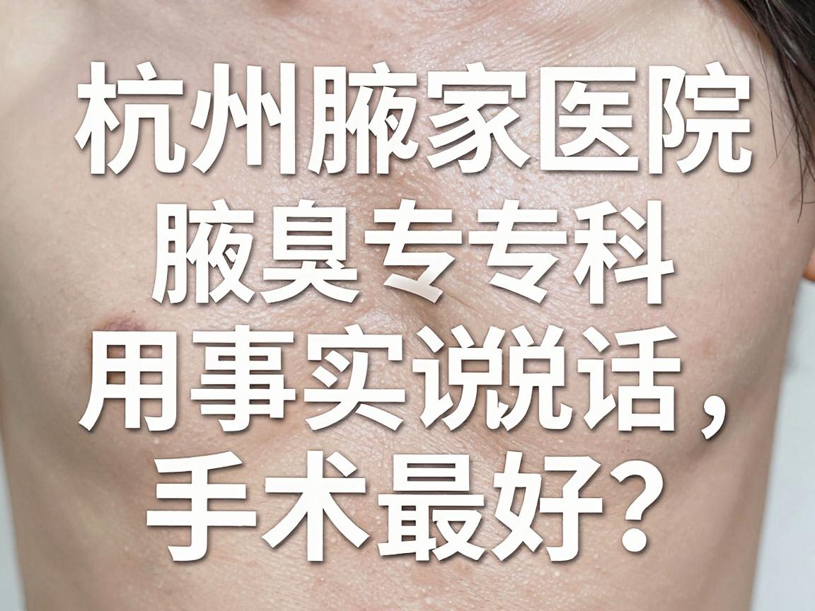 杭州那家医院治疗狐臭手术最好?杭州腋秀腋臭专科用事实说话,根治狐臭手术看这里 杭州那家医院治疗狐臭手术最好?杭州腋秀腋臭专科用事实说话,根治狐臭手术看这里
