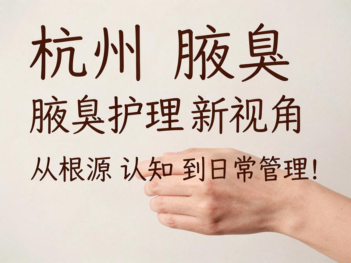 杭州腋臭腋臭护理新视角，从根源认知到日常管理，一文读懂腋臭腋臭的真相