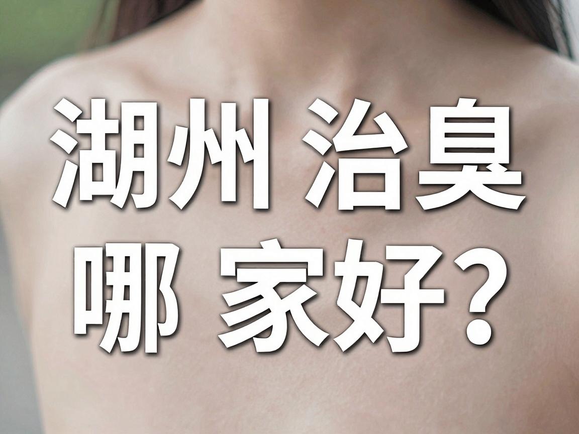 湖州治腋臭哪家好?湖州治腋臭医院选择指南 湖州治腋臭哪家好?湖州治腋臭医院选择指南