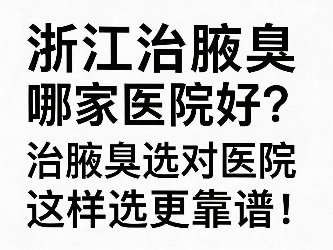 浙江治腋臭哪家医院好?治腋臭选对医院是关键,浙江治腋臭医院这样选更靠谱! 浙江治腋臭哪家医院好?治腋臭选对医院是关键,浙江治腋臭医院这样选更靠谱!