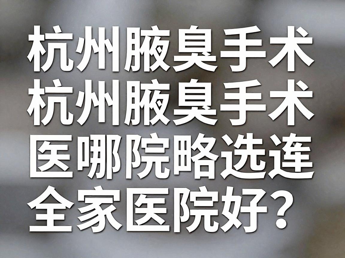 杭州腋臭手术哪家医院好？杭州腋臭手术医院选择全攻略