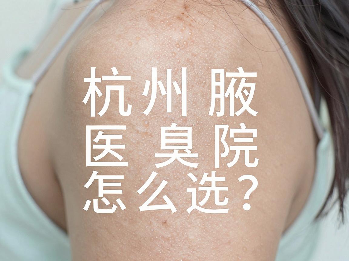 杭州腋臭医院怎么选？这家医院做腋臭最好，看完这篇不再纠结