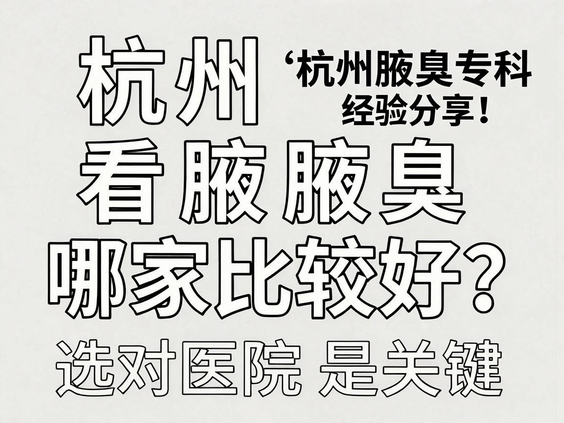 杭州看腋臭哪家比较好？杭州腋臭专科经验分享，选对医院是关键