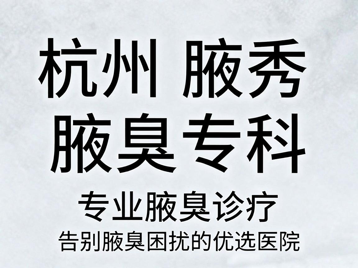 杭州腋秀腋臭专科，专业腋臭诊疗，告别腋臭困扰的优选医院