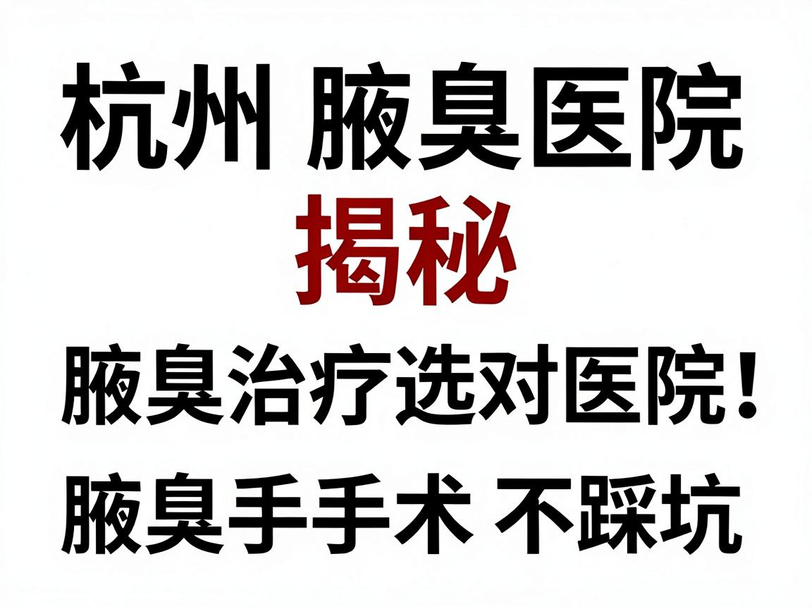 杭州腋臭医院排名揭秘，腋臭治疗选对医院，腋臭手术不踩坑