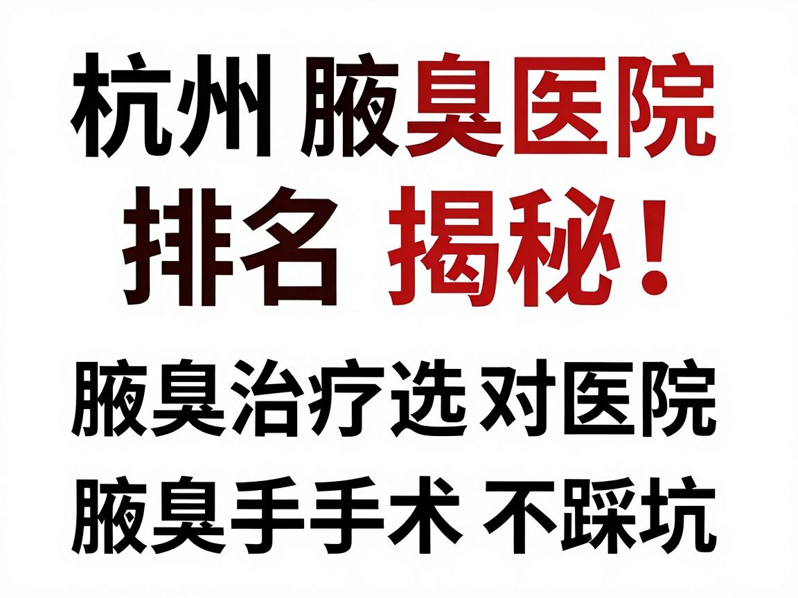 杭州腋臭医院排名揭秘，腋臭治疗选对医院，腋臭手术不踩坑