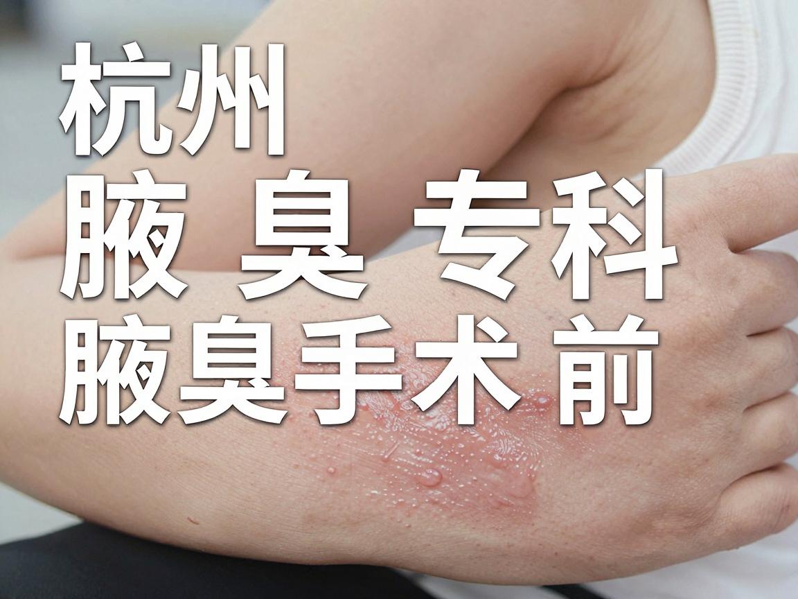 杭州腋秀腋臭专科，腋臭手术前，这几个腋臭真相你必须知道！