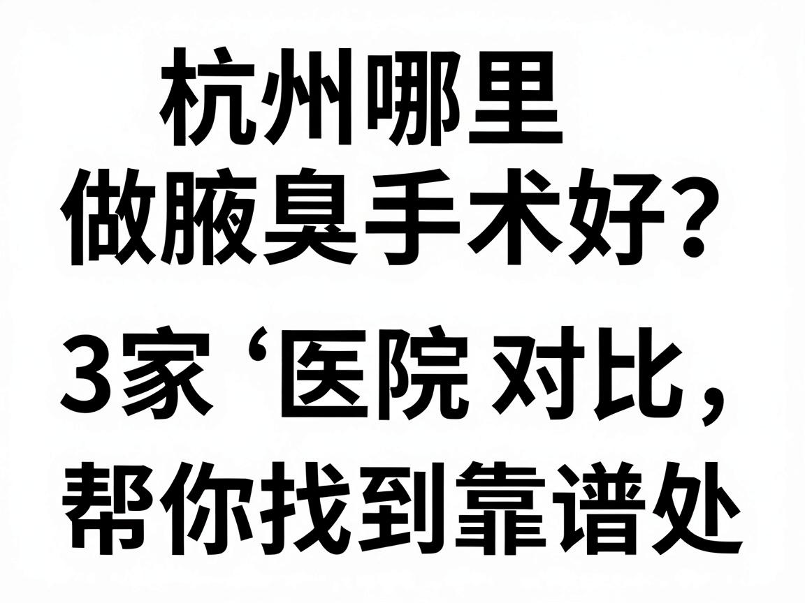 杭州哪里做腋臭手术好？这3家医院对比，帮你找到靠谱的腋臭手术去处
