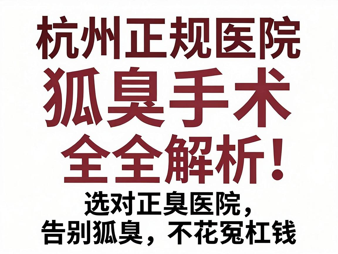 杭州正规医院狐臭手术价格全解析，选对正规医院，告别狐臭不花冤枉钱