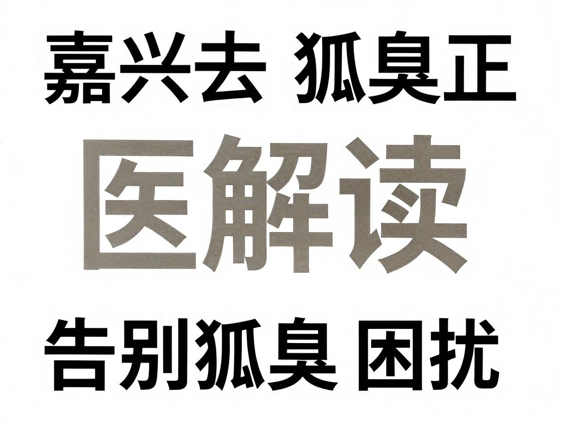 嘉兴去狐臭正规医院排名解读，选对医院，告别狐臭困扰