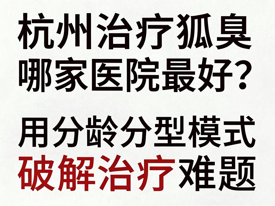杭州治疗狐臭哪家医院最好？这家医院用分龄分型模式破解治疗难题
