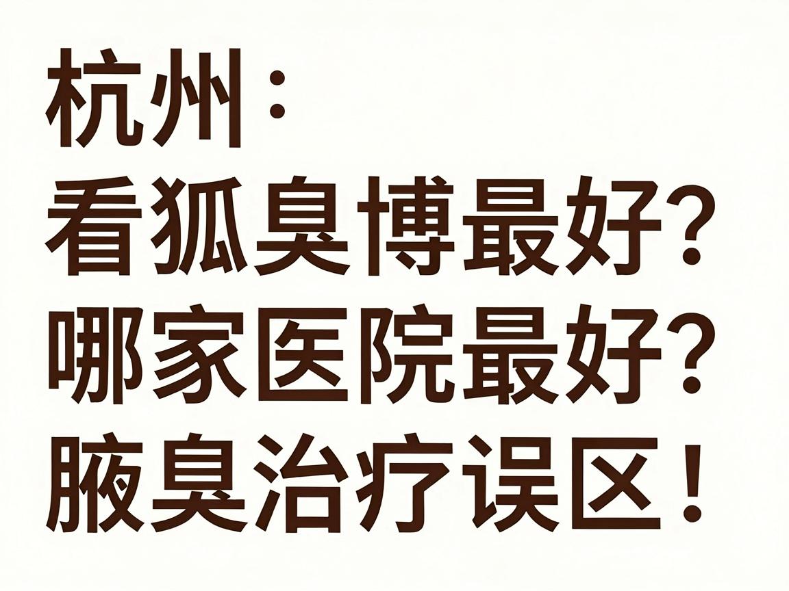 杭州看狐臭哪家医院最好？专业医疗博主教你避开杭州腋臭治疗误区！