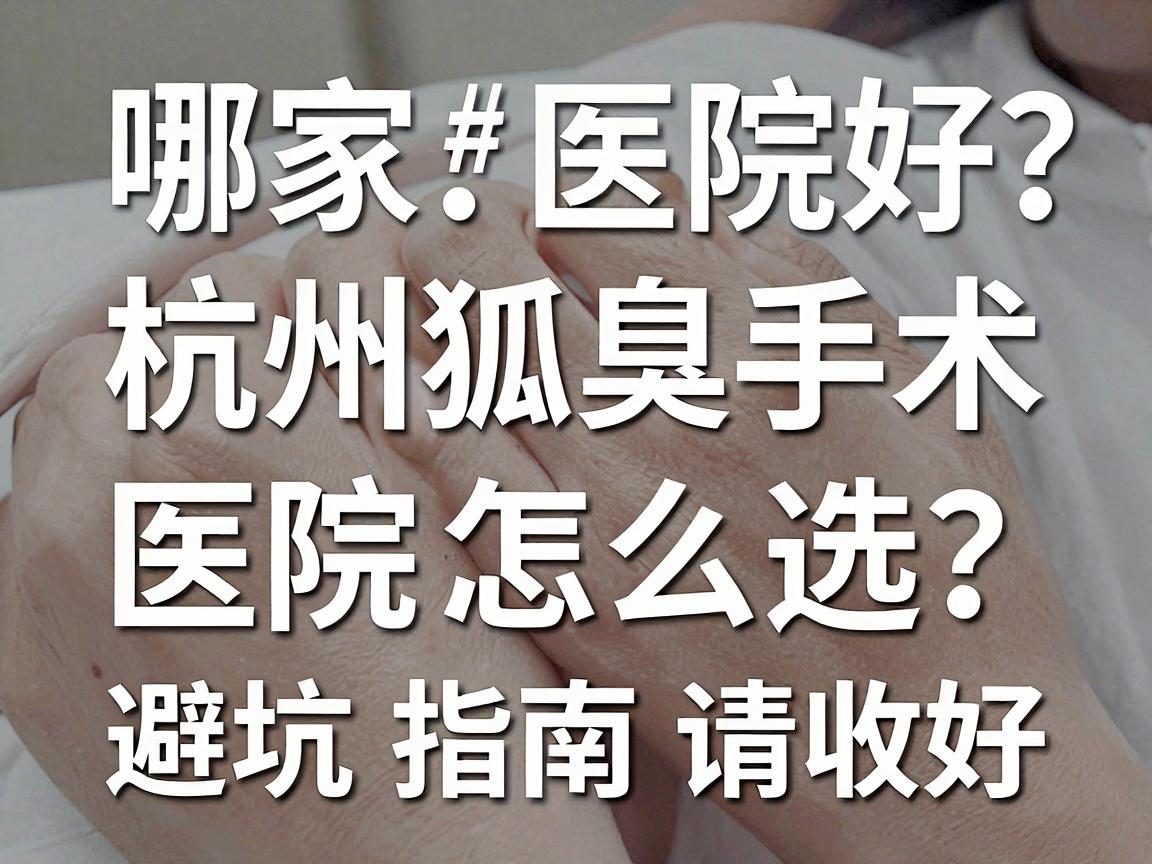 杭州狐臭手术哪家医院好？杭州狐臭手术医院怎么选？这份避坑指南请收好