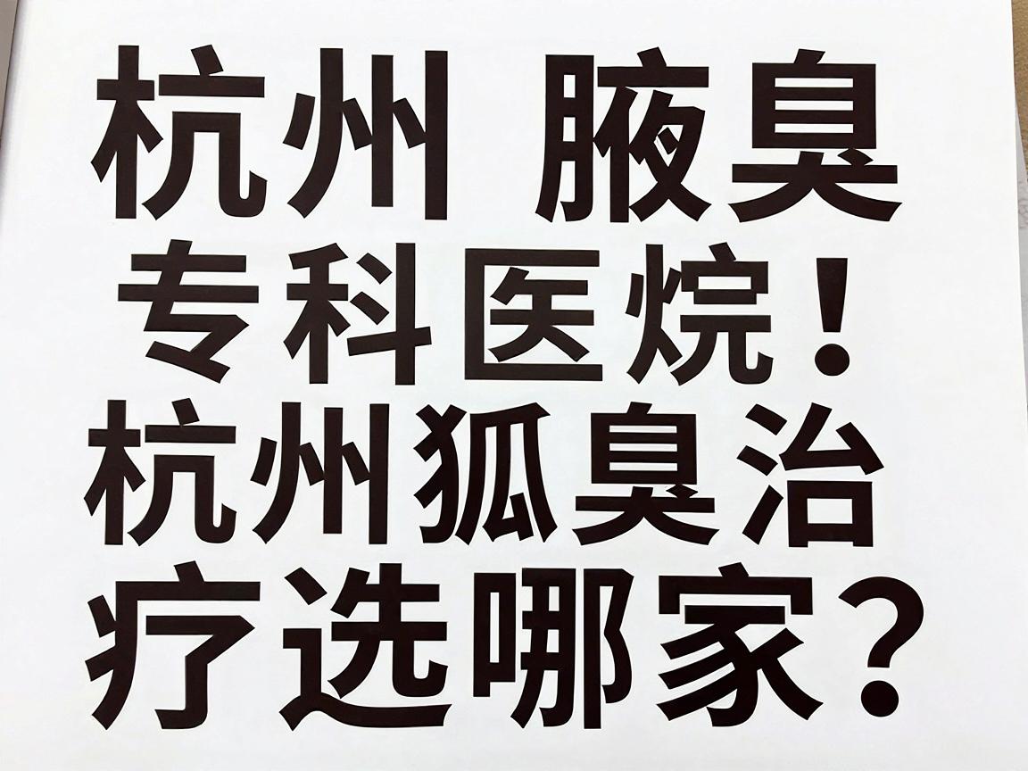 杭州腋臭专科医院排名出炉！杭州狐臭治疗选哪家？这份杭州腋臭医院榜单别错过