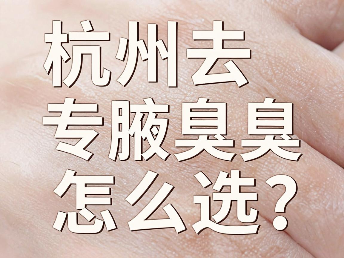杭州去腋臭医院怎么选？杭州腋臭专科医生告诉你，去腋臭别踩坑，去腋臭看这三步