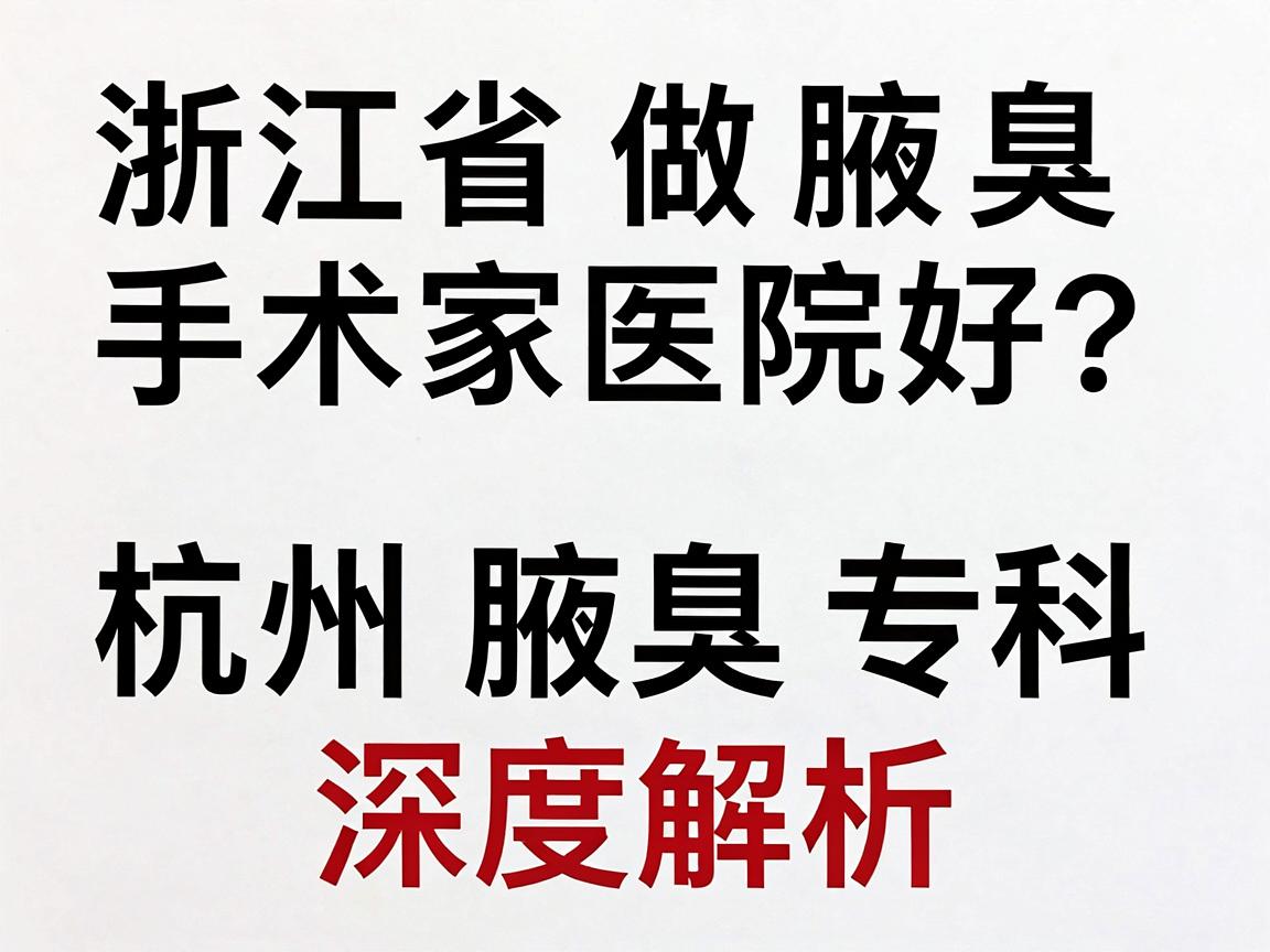浙江省做腋臭手术哪家医院好？杭州腋秀腋臭专科深度解析，好医院这样选