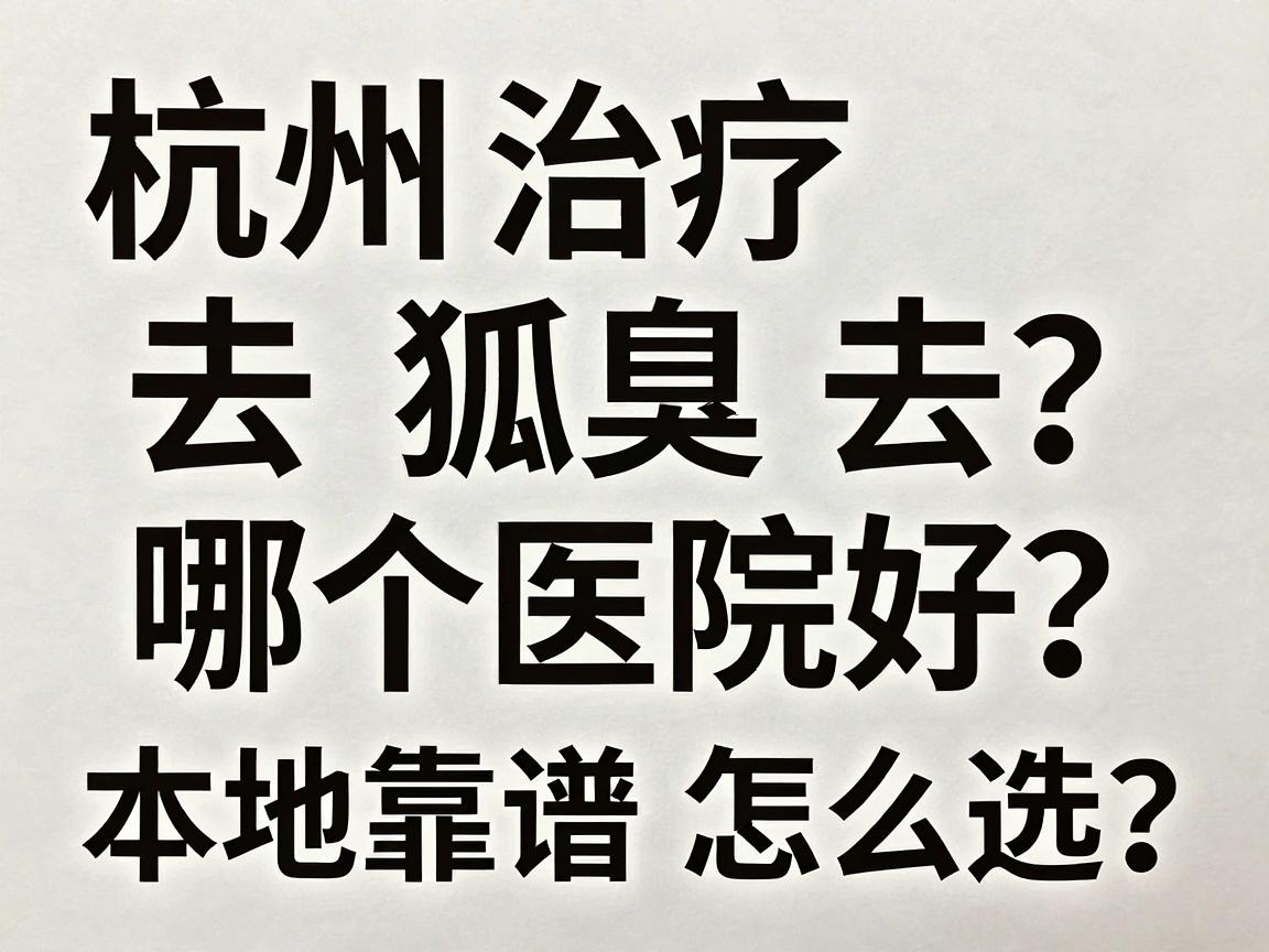 杭州治疗狐臭去哪个医院好？本地靠谱医院怎么选？一篇说透狐臭治疗核心