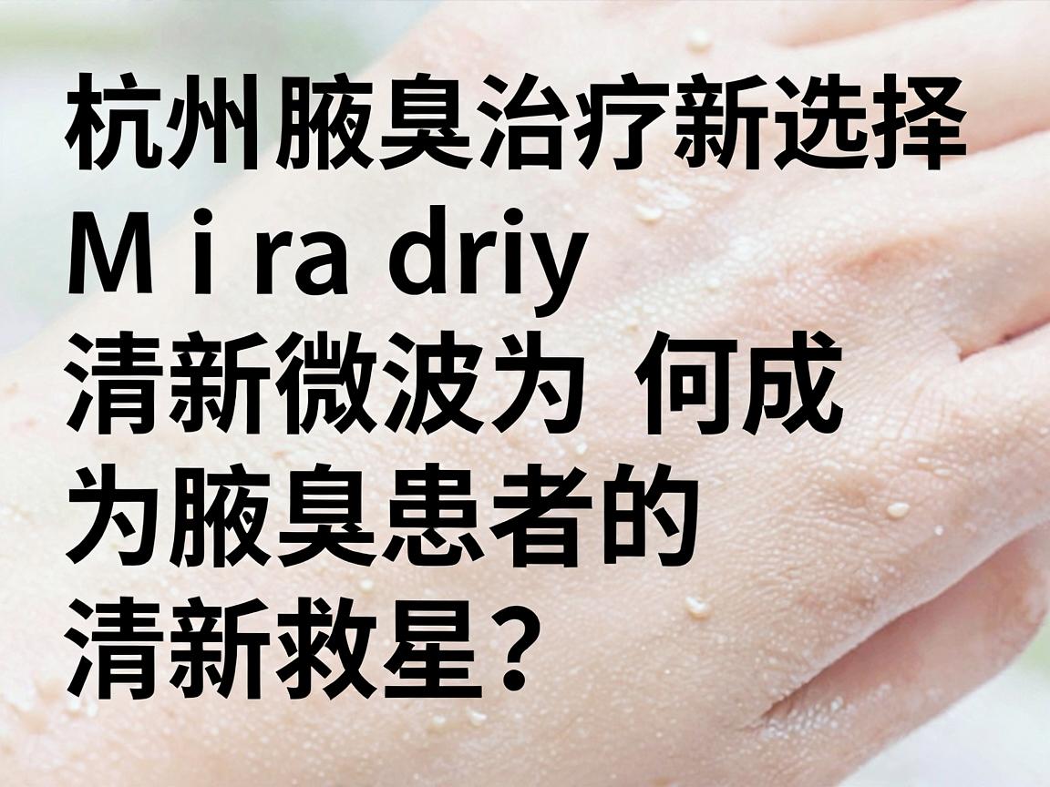 杭州腋臭治疗新选择，Miradry清新微波为何成为腋臭患者的清新救星？一文说透杭州腋臭诊疗真相！