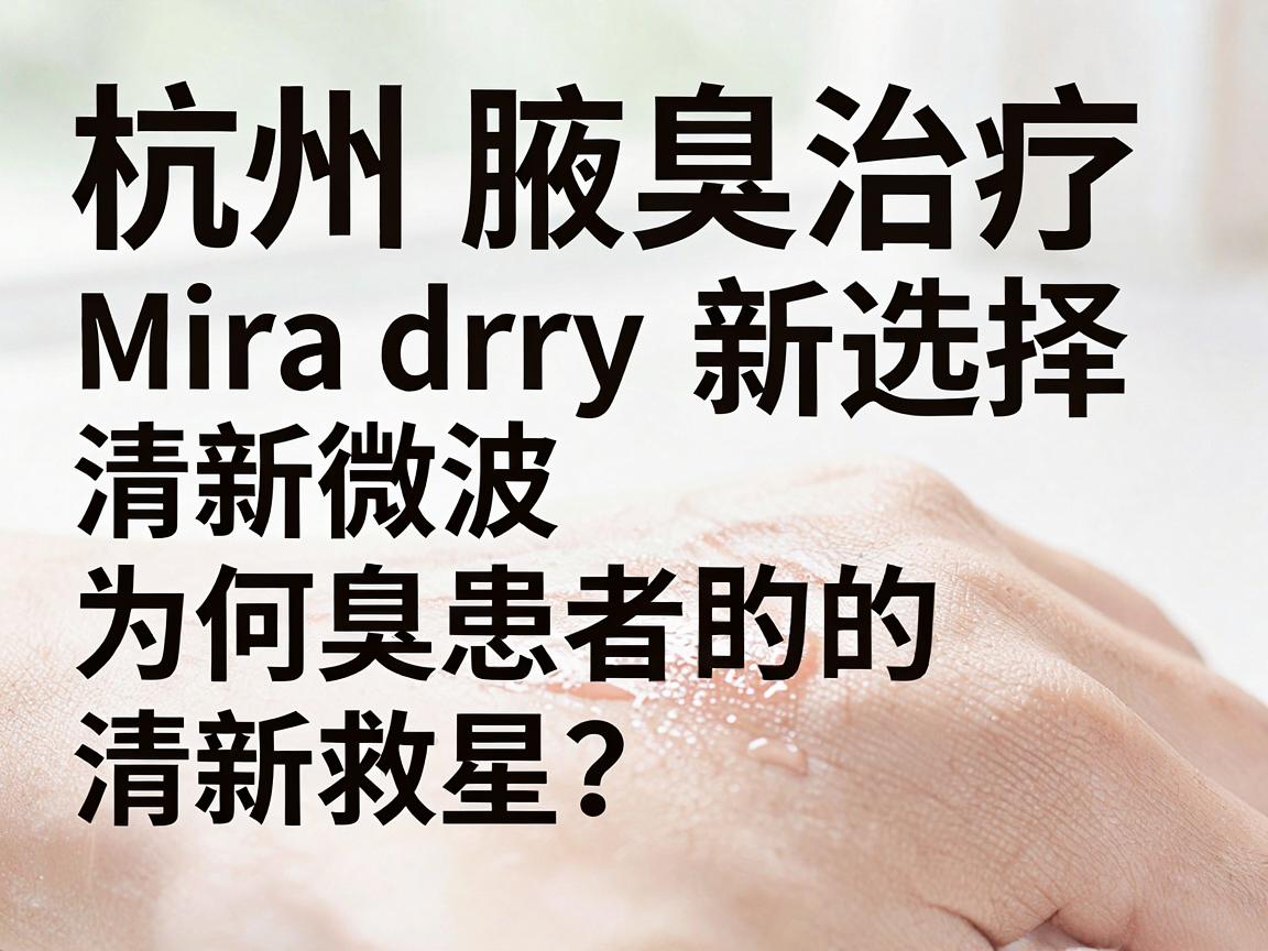 杭州腋臭治疗新选择，Miradry清新微波为何成为腋臭患者的清新救星？一文说透杭州腋臭诊疗真相！