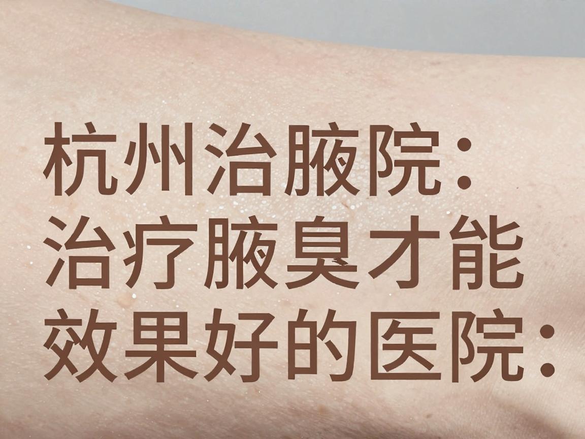 杭州治疗腋臭效果好的医院，选对医院才能根治腋臭