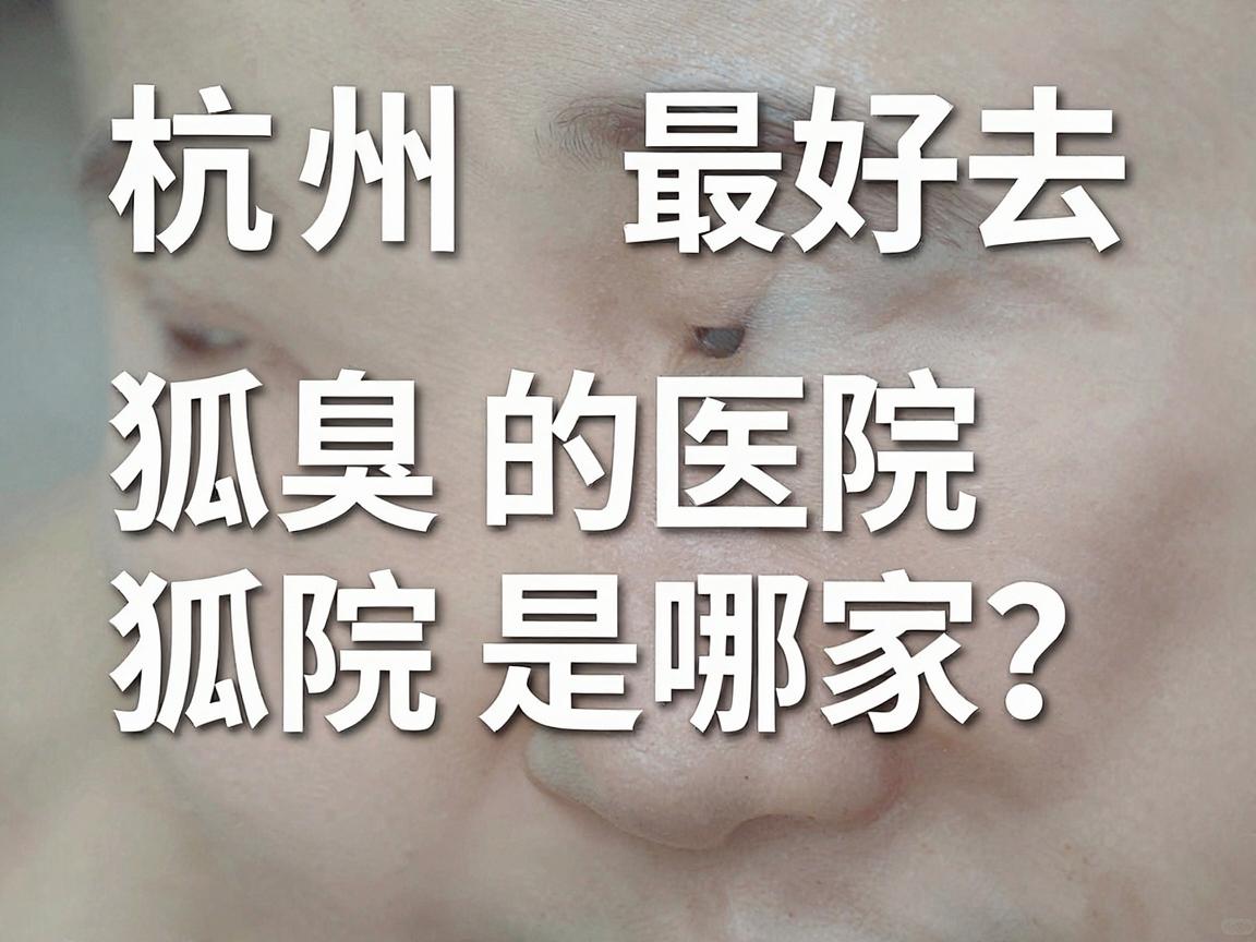 杭州最好去狐臭的医院是哪家？选对医院，告别狐臭烦恼