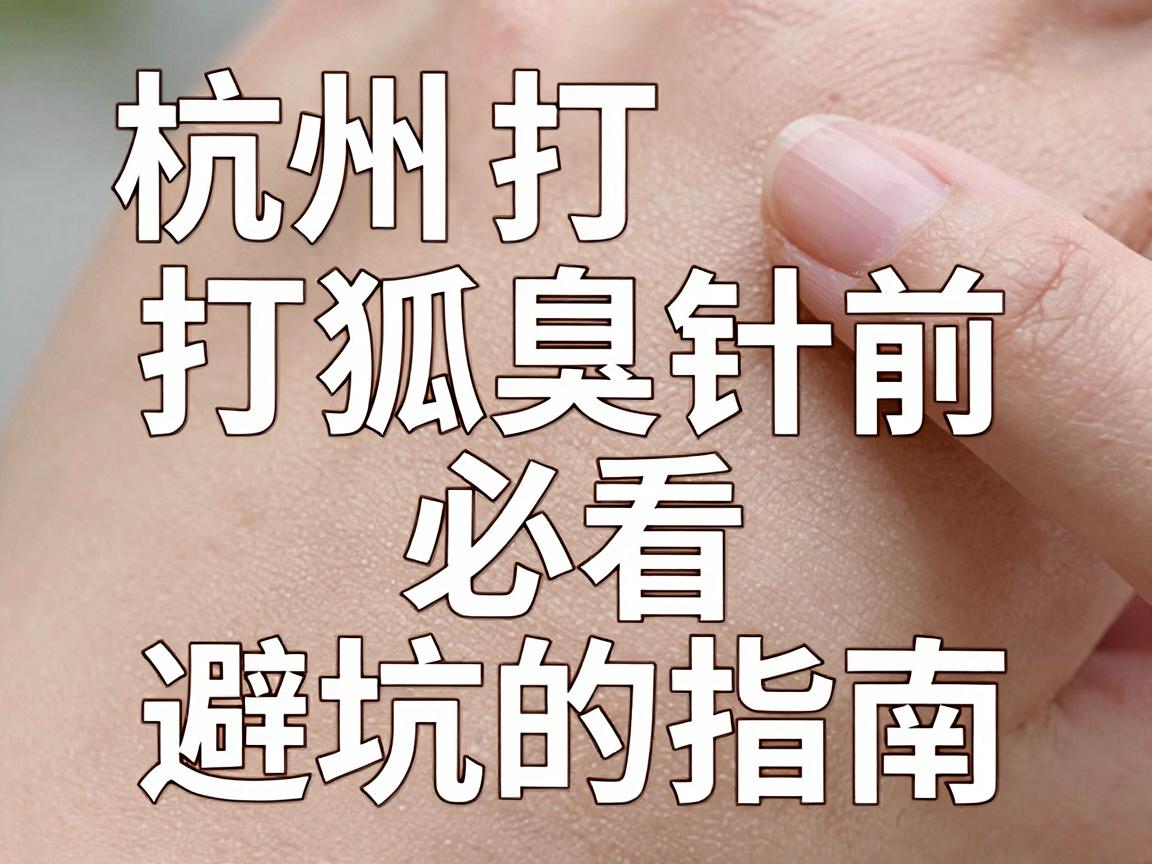 杭州打狐臭针选哪家？打狐臭针前必看的避坑指南