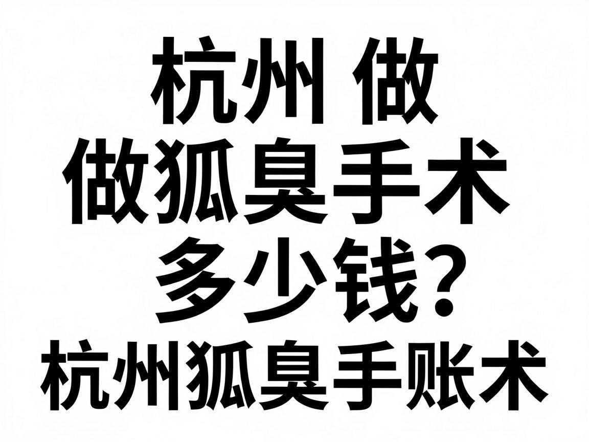 杭州做狐臭手术多少钱？这份费用清单帮你算清杭州狐臭手术的隐形账