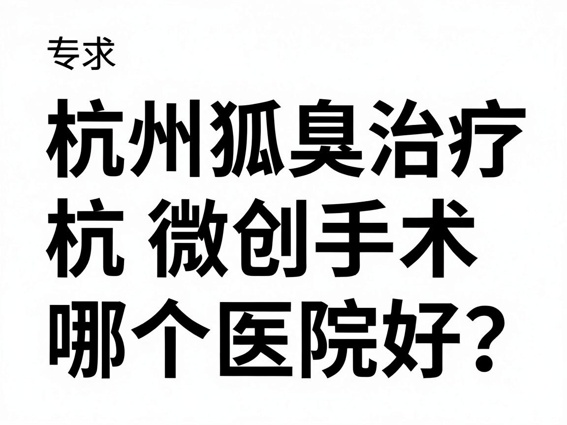 杭州狐臭微创手术哪个医院好?专业解析杭州狐臭治疗医院选择要点 杭州狐臭微创手术哪个医院好?专业解析杭州狐臭治疗医院选择要点