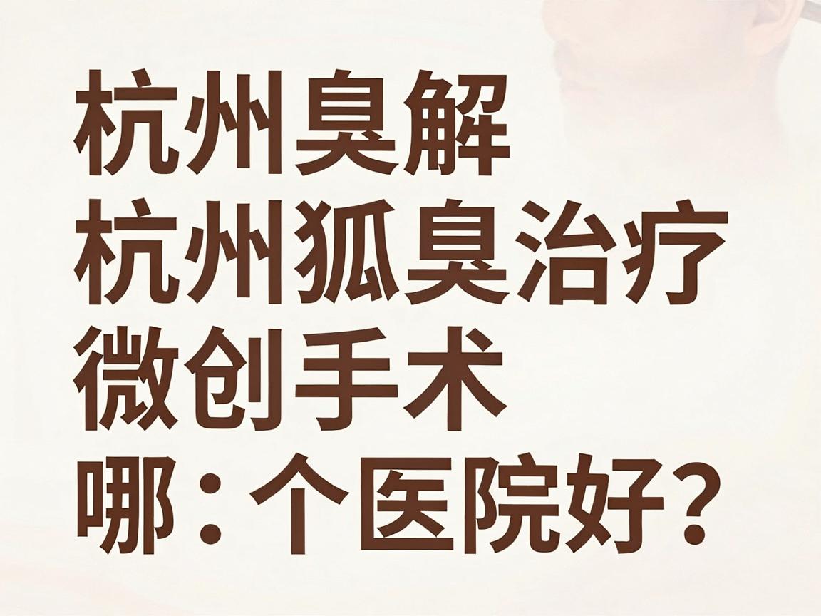 杭州狐臭微创手术哪个医院好?专业解析杭州狐臭治疗医院选择要点 杭州狐臭微创手术哪个医院好?专业解析杭州狐臭治疗医院选择要点