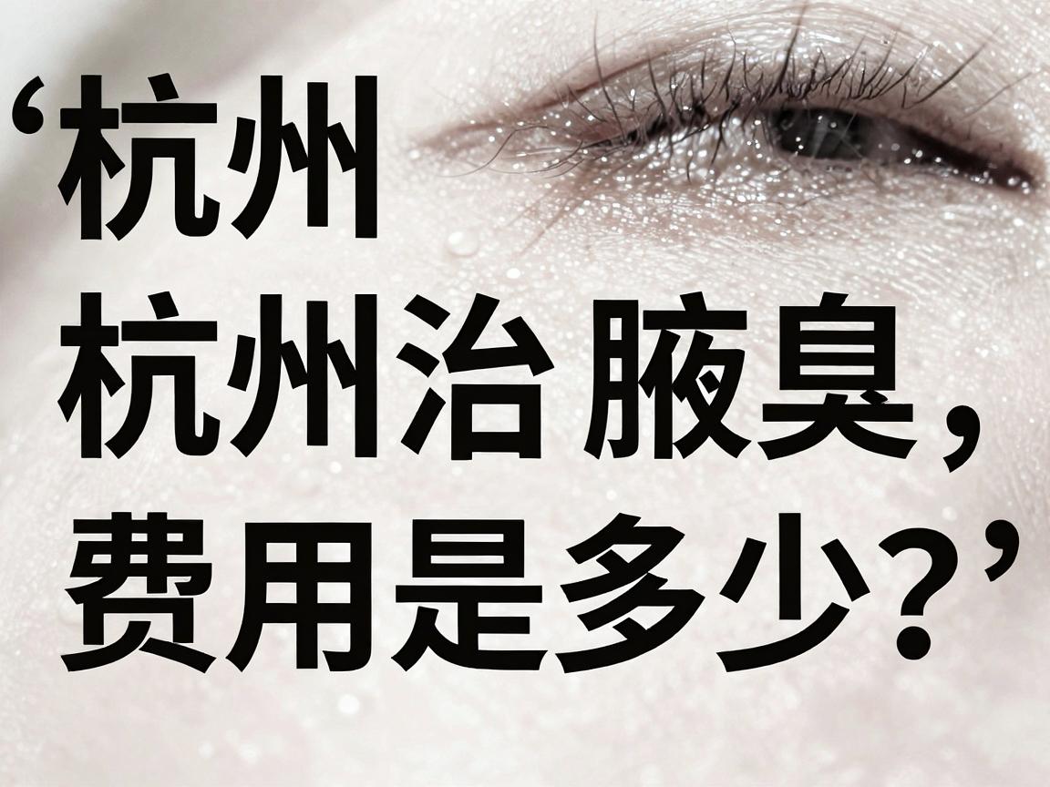 杭州治腋臭费用是多少?一文讲清杭州腋臭治疗费用与性价比选择 杭州治腋臭费用是多少?一文讲清杭州腋臭治疗费用与性价比选择