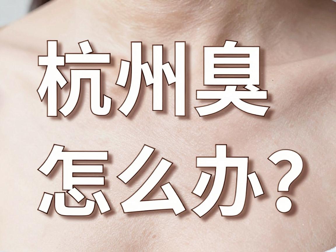 杭州腋臭怎么办?杭州治疗腋臭的医院怎么选?本地人真实就医指南) 杭州腋臭怎么办?杭州治疗腋臭的医院怎么选?本地人真实就医指南)