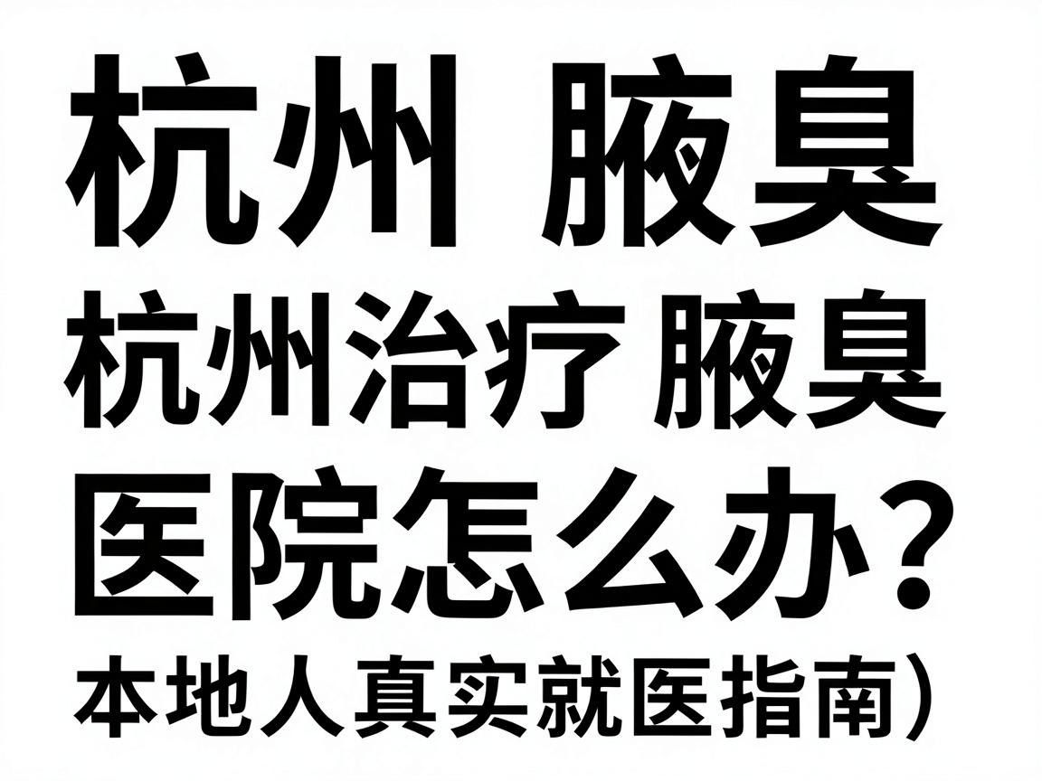 杭州腋臭怎么办?杭州治疗腋臭的医院怎么选?本地人真实就医指南) 杭州腋臭怎么办?杭州治疗腋臭的医院怎么选?本地人真实就医指南)