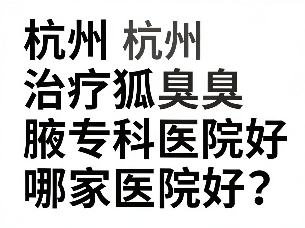 杭州治疗狐臭哪家医院好？专业解析杭州腋秀腋臭专科医院好在哪里
