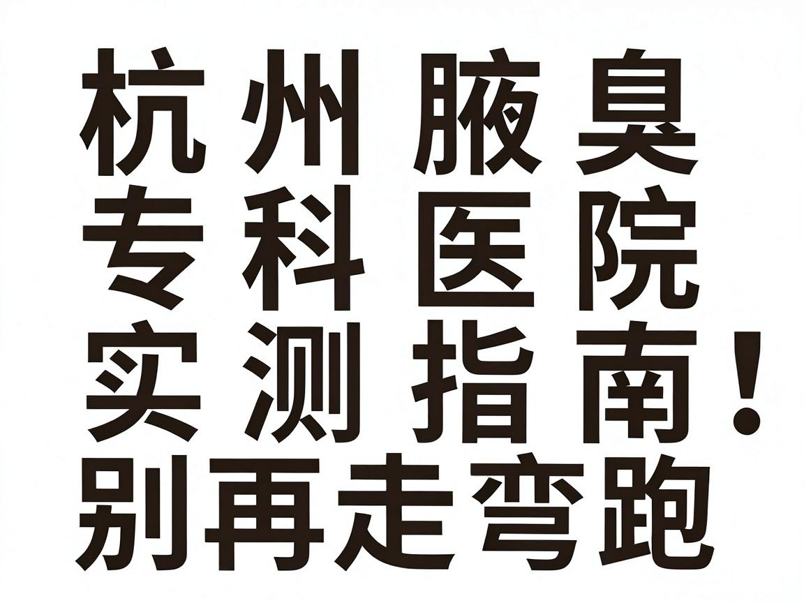 杭州去狐臭医院怎么选?杭州腋臭专科医院实测指南,别再走弯路 杭州去狐臭医院怎么选?杭州腋臭专科医院实测指南,别再走弯路