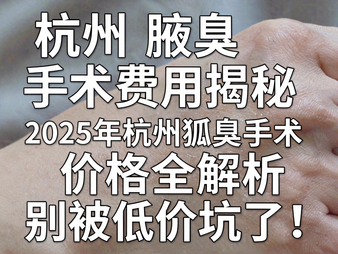 杭州腋臭手术费用揭秘,2025年杭州狐臭手术价格全解析,别被低价坑了! 杭州腋臭手术费用揭秘,2025年杭州狐臭手术价格全解析,别被低价坑了!