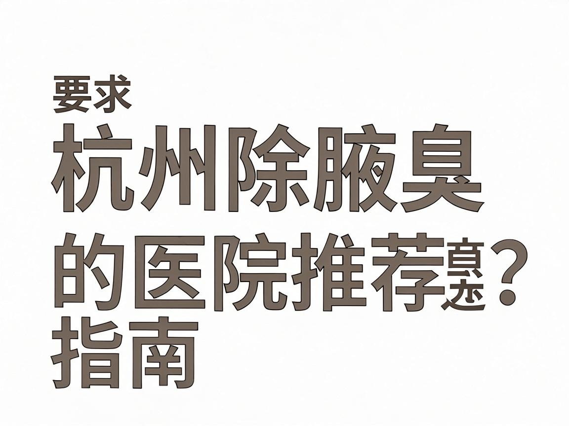 杭州除腋臭医院怎么选?杭州除腋臭的医院推荐指南 杭州除腋臭医院怎么选?杭州除腋臭的医院推荐指南