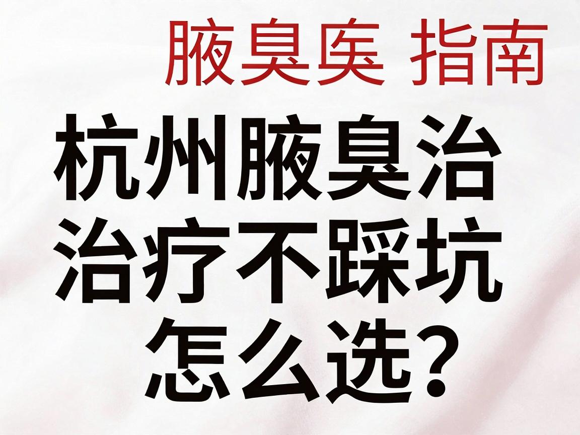 杭州腋臭医院怎么选?杭州腋臭治疗不踩坑指南 杭州腋臭医院怎么选?杭州腋臭治疗不踩坑指南