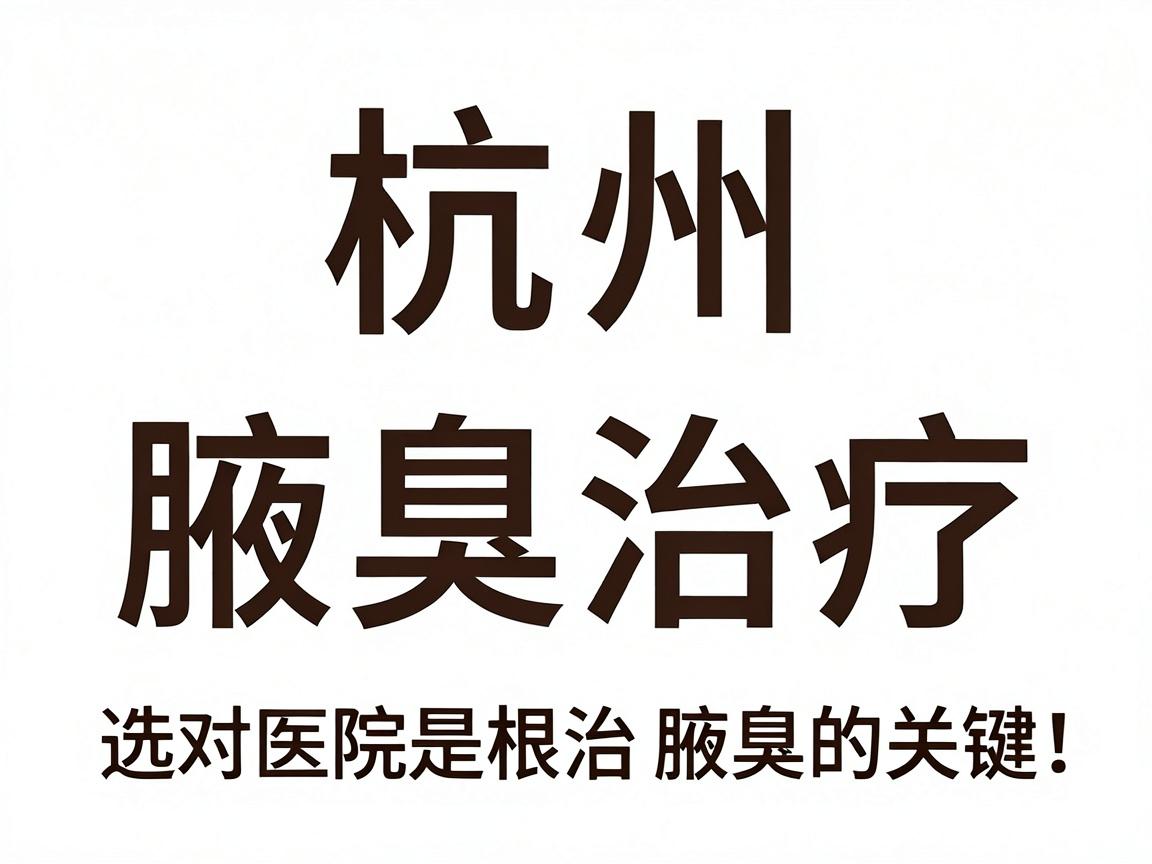 杭州腋臭治疗,选对医院是根治腋臭的关键,杭州腋臭专科医院深度解析 杭州腋臭治疗,选对医院是根治腋臭的关键,杭州腋臭专科医院深度解析