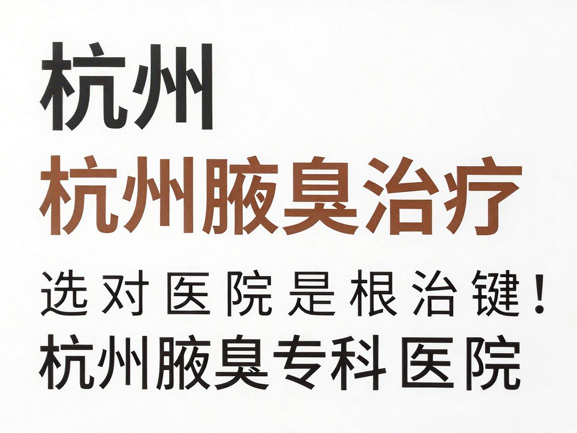 杭州腋臭治疗,选对医院是根治腋臭的关键,杭州腋臭专科医院深度解析 杭州腋臭治疗,选对医院是根治腋臭的关键,杭州腋臭专科医院深度解析